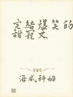 完结爆笑的古言甜宠文