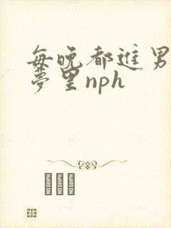 每晚都进男神们梦里nph