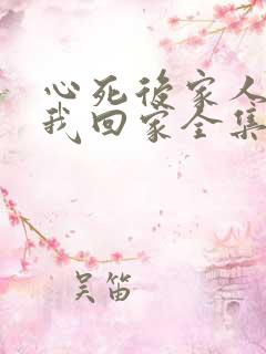 心死后家人跪求我回家全集免费播放