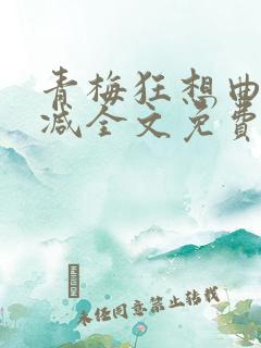 青梅狂想曲无删减全文免费阅读
