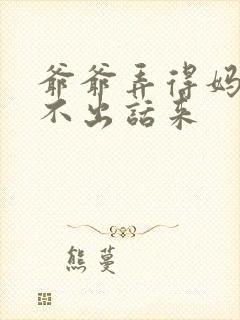 爷爷弄得妈妈说不出话来