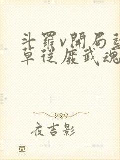 斗罗v开局蓝银草从废武魂开始无敌原著小说