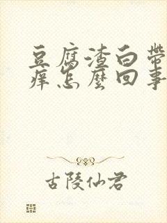 豆腐渣白带外阴痒怎么回事怎么治疗