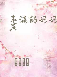 丰满的妈妈的朋友