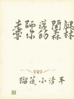 老师迈开腿让尝尝你的森林应用