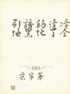 引诱的清冷男主他黑化了全文免费阅读