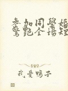 参加同学婚礼我惊艳全场短剧完整版