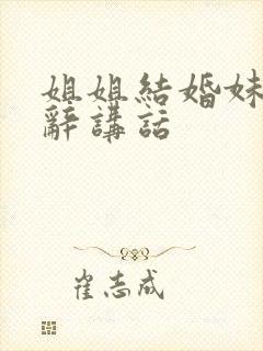 姐姐结婚妹妹致辞讲话