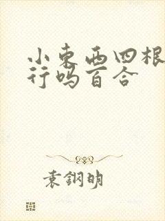 小东西四根手指行吗百合