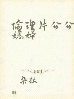 伦理片公公与儿媳妇