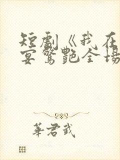 短剧《我在退婚宴惊艳全场》结局