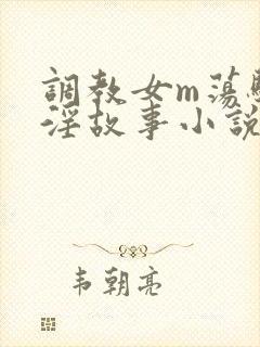 调教女m荡骚贱淫故事小说