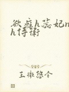 欲瘾h蕊妃nph侍卫