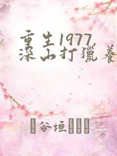 重生1977,深山打猎养活全家最新更新