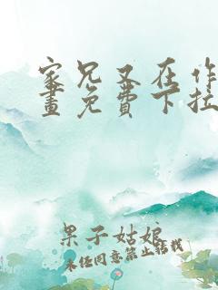 家兄又在作死漫画免费下拉式