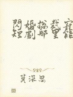 闪婚总裁宠上天短剧哪里能看