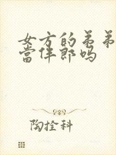 女方的弟弟可以当伴郎吗