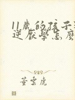 11岁的孩子叛逆厌学怎么办