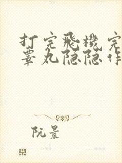 打完飞机完之后睾丸隐隐作痛