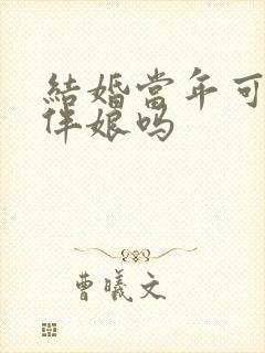 结婚当年可以当伴娘吗