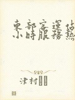 东部客运站24小时服务热线