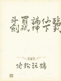 斗罗谪仙临尘酒剑弑神下载