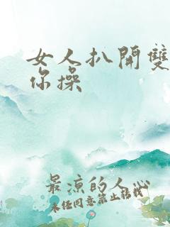 女人扒开双腿任你操