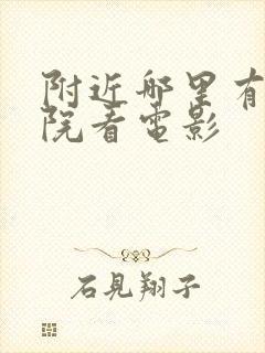 附近哪里有电影院看电影