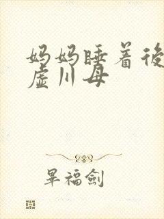 妈妈睡着后续集虚川母