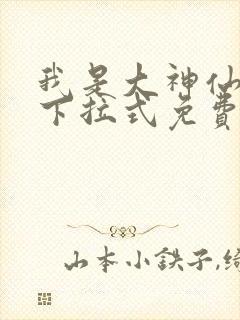 我是大神仙漫画下拉式免费观看