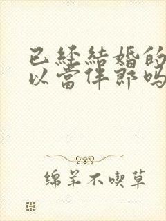 已经结婚的人可以当伴郎吗