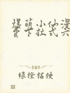 爆萌小仙漫画免费下拉式六漫画