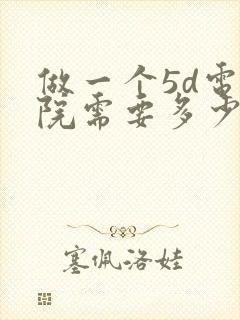 做一个5d电影院需要多少钱