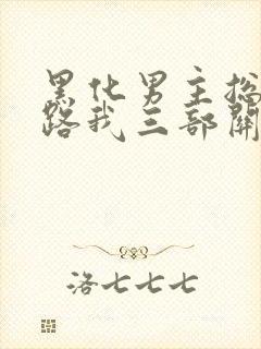 黑化男主总想套路我三部关系