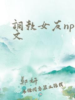调教女友np爽文