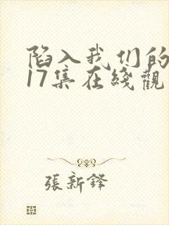 陷入我们的热恋17集在线观看