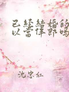 已经结婚的人可以当伴郎吗