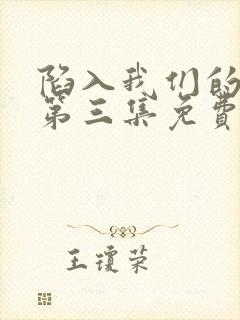 陷入我们的热恋第三集免费观看