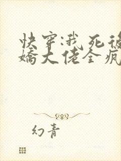 快穿:我死后病娇大佬全疯了免费阅读