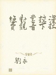 绝对掌控漫画免费观看下拉式六漫画