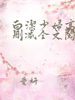 白洁少妇高义无删减全文阅读最新章节