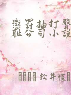 惩罚抽打臀瓣羞耻公司小说