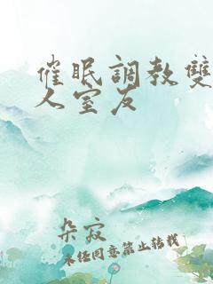 催眠调教双性美人室友