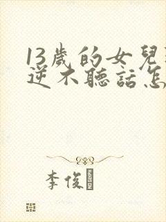 13岁的女儿叛逆不听话怎么解决