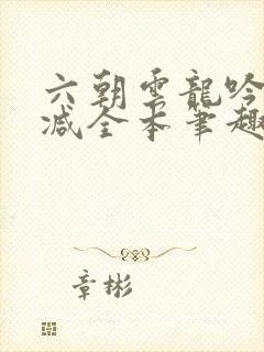 六朝云龙吟无删减全本笔趣阁