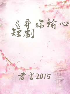 《哥你输心了》短剧