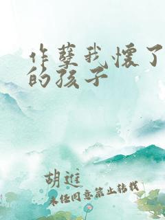 作孽我怀了儿子的孩子