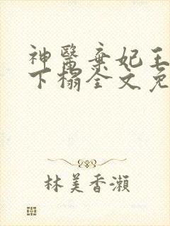 神医弃妃王爷请下榻全文免费阅读