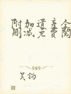 附加遗产全文无删减免费阅读