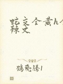 蛇交全黄h全肉辣文